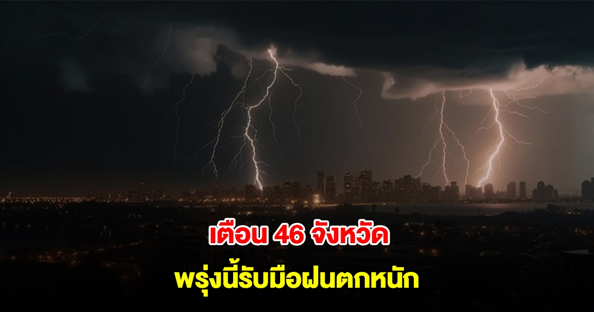 กรมอุตุนิยมวิทยา เตือน 46 จังหวัด พรุ่งนี้รับมือฝนตกหนัก