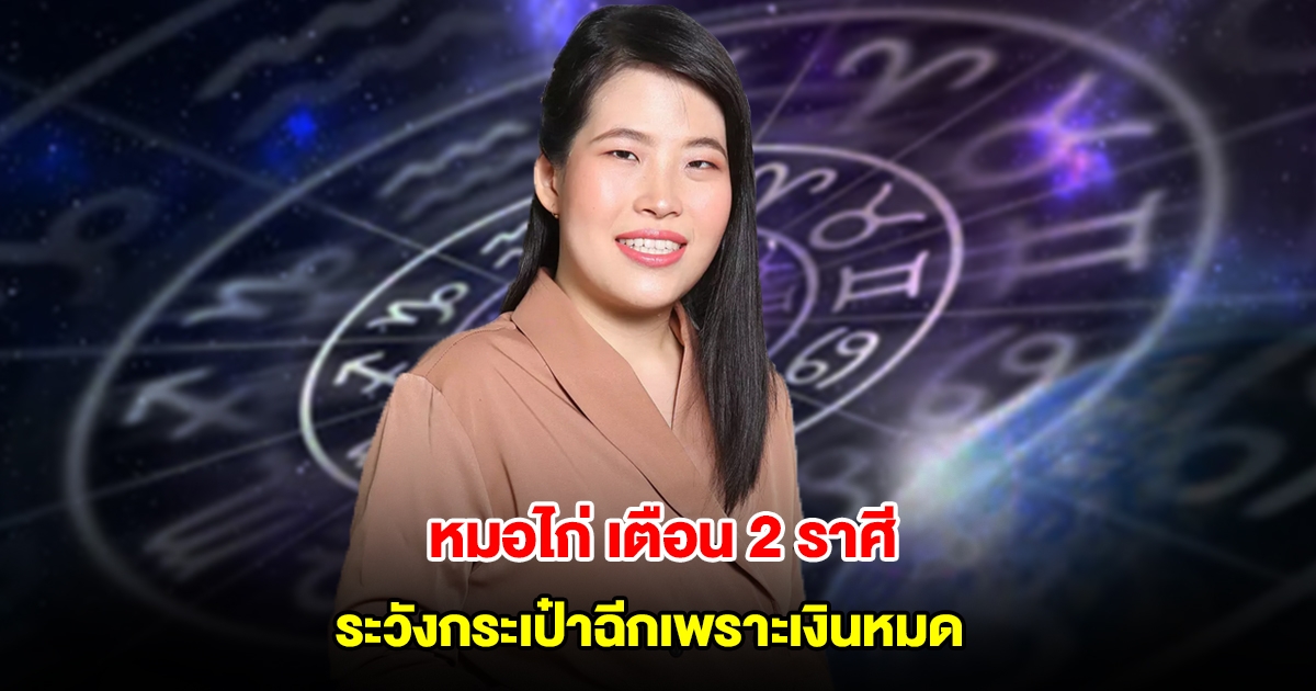 หมอไก่ เตือน 2 ราศี ระวังกระเป๋าฉีกเพราะเงินหมด