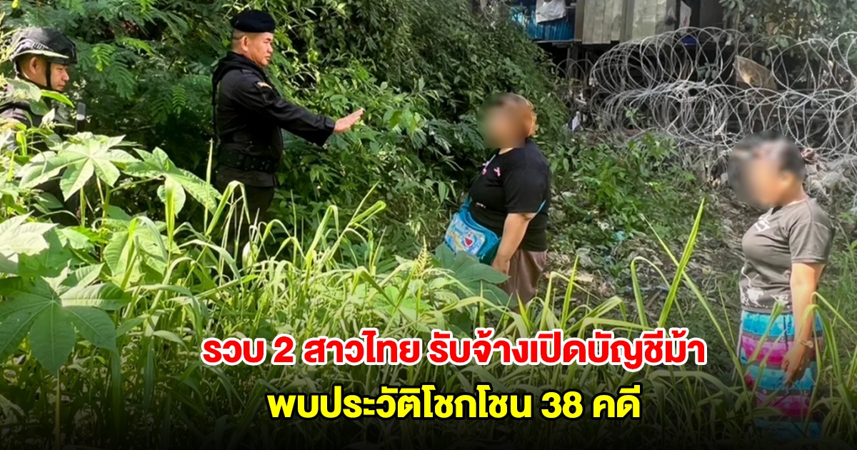 รวบ 2 สาวไทย รับจ้างข้ามแดนเปิดบัญชีม้า-สแกนหน้า ให้แก๊งคอลเซ็นเตอร์ปอยเปต พบประวัติโชกโชน 38 คดี
