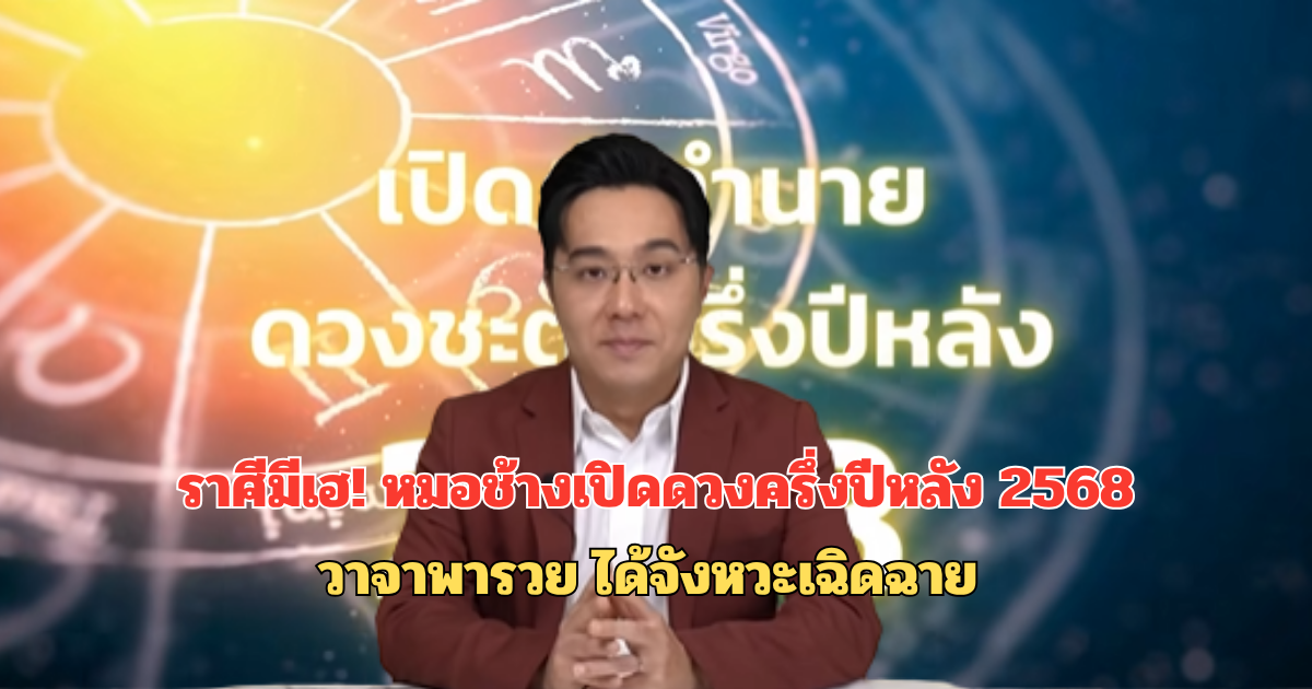 ราศีมีเฮ! หมอช้างเปิดดวงครึ่งปีหลัง 2568 วาจาพารวย ได้จังหวะเฉิดฉาย