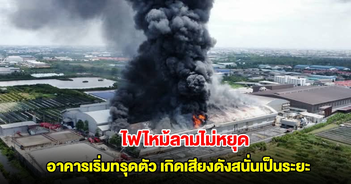 ลามไม่หยุด! ไฟไหม้โรงงานสมุทรสาคร อาคารเริ่มทรุดตัว เกิดเสียงดังสนั่นเป็นระยะ