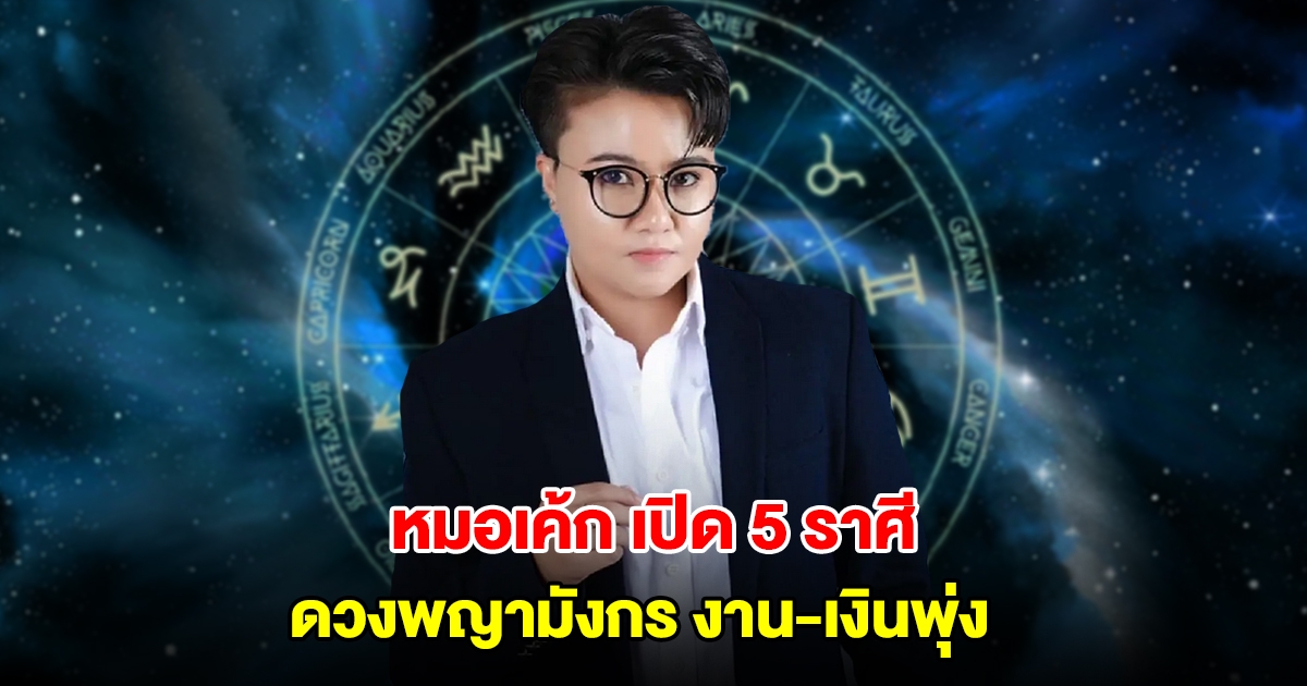 หมอเค้ก เปิด 5 ราศี ดวงพญามังกร ครึ่งปีหลัง โดดเด่นเปล่งประกาย งาน-เงินพุ่ง