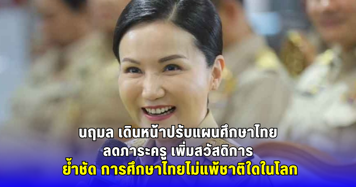 นฤมล เดินหน้าปรับแผนศึกษาไทย ลดภาระครู เพิ่มสวัสดิการ ย้ำชัด การศึกษาไทยไม่แพ้ชาติใดในโลก