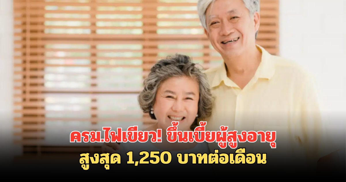ครม.ไฟเขียว! ขึ้นเบี้ยผู้สูงอายุ สูงสุด 1,250 บาทต่อเดือน