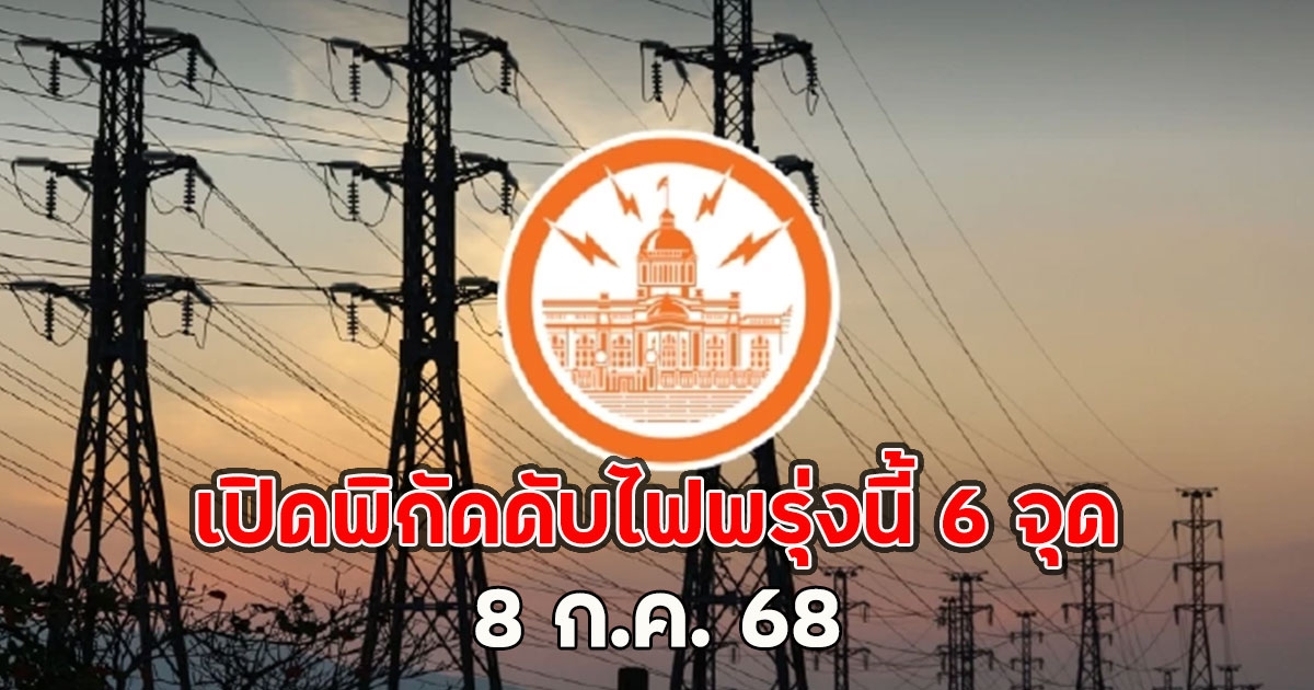 เปิดพิกัดดับไฟพรุ่งนี้ 6 จุด 8 ก.ค. 68