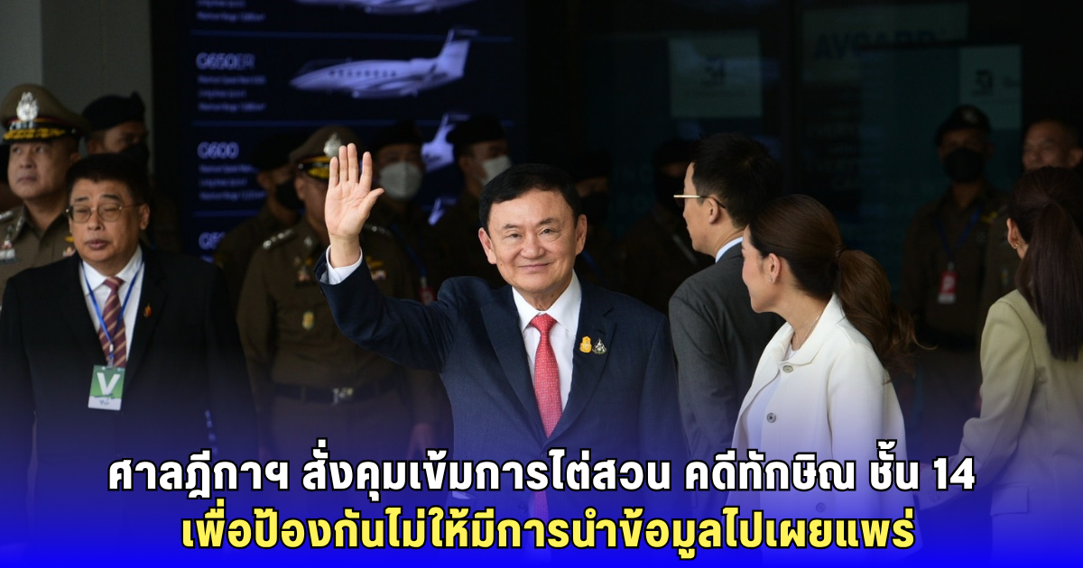 ศาลฎีกาฯ สั่งคุมเข้มการไต่สวน คดีทักษิณ ชั้น 14 เพื่อป้องกันไม่ให้มีการนำข้อมูลไปเผยแพร่