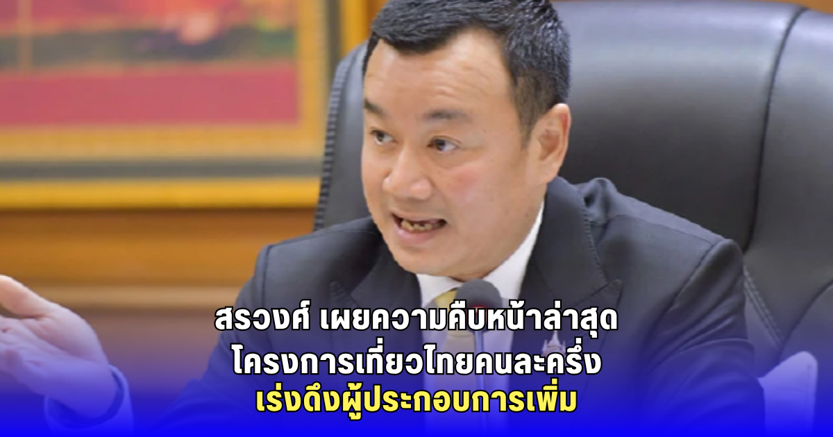 สรวงศ์ เผยความคืบหน้าล่าสุด โครงการเที่ยวไทยคนละครึ่ง เร่งดึงผู้ประกอบการเพิ่ม