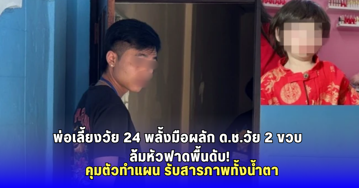 เศร้าสลด! พ่อเลี้ยงวัย 24 พลั้งมือผลักลูกเลี้ยงวัย 2 ขวบ ล้มหัวกระแทกพื้นดับ ตำรวจคุมทำแผนรับสารภาพ
