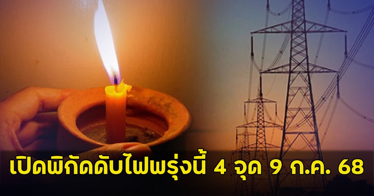 เปิดพิกัดดับไฟพรุ่งนี้ 4 จุด 9 ก.ค. 68