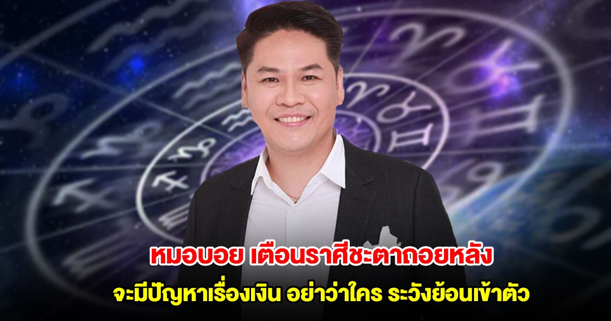 หมอบอย เตือนราศีชะตาถอยหลัง มีปัญหาเรื่องเงิน อย่าแช่งใคร ระวังย้อนเข้าตัว