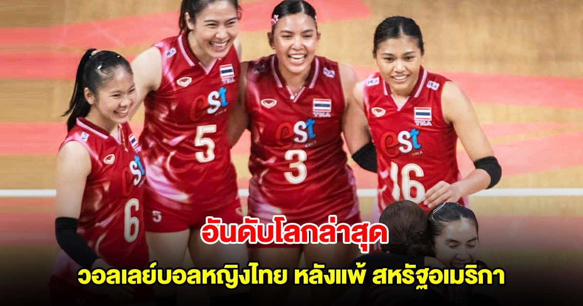 อันดับโลกล่าสุด วอลเลย์บอลหญิงทีมชาติไทย หลังแพ้ สหรัฐอเมริกา VNL 2025 สัปดาห์ 3 นัด 1