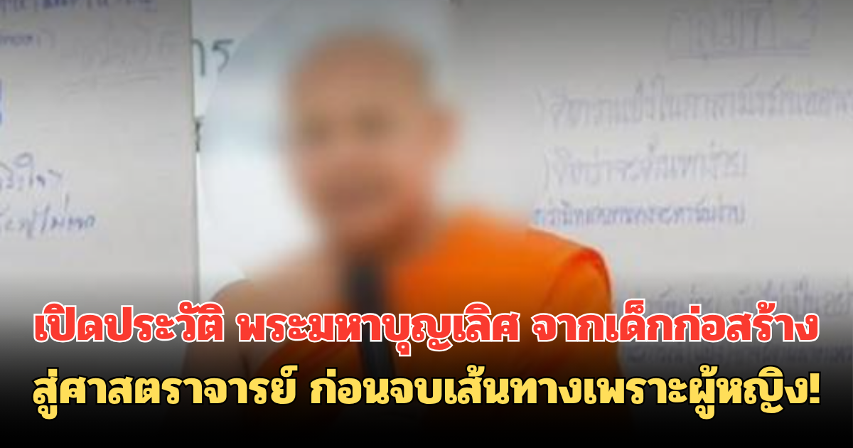 เปิดประวัติ พระมหาบุญเลิศ จากเด็กก่อสร้างสู่ศาสตราจารย์ ก่อนจบเส้นทางเพราะผู้หญิง!
