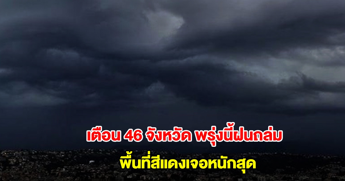 กรมอุตุฯ เปิดรายชื่อ 46 จังหวัด พรุ่งนี้ฝนถล่ม พื้นที่สีแดงเจอหนักสุด