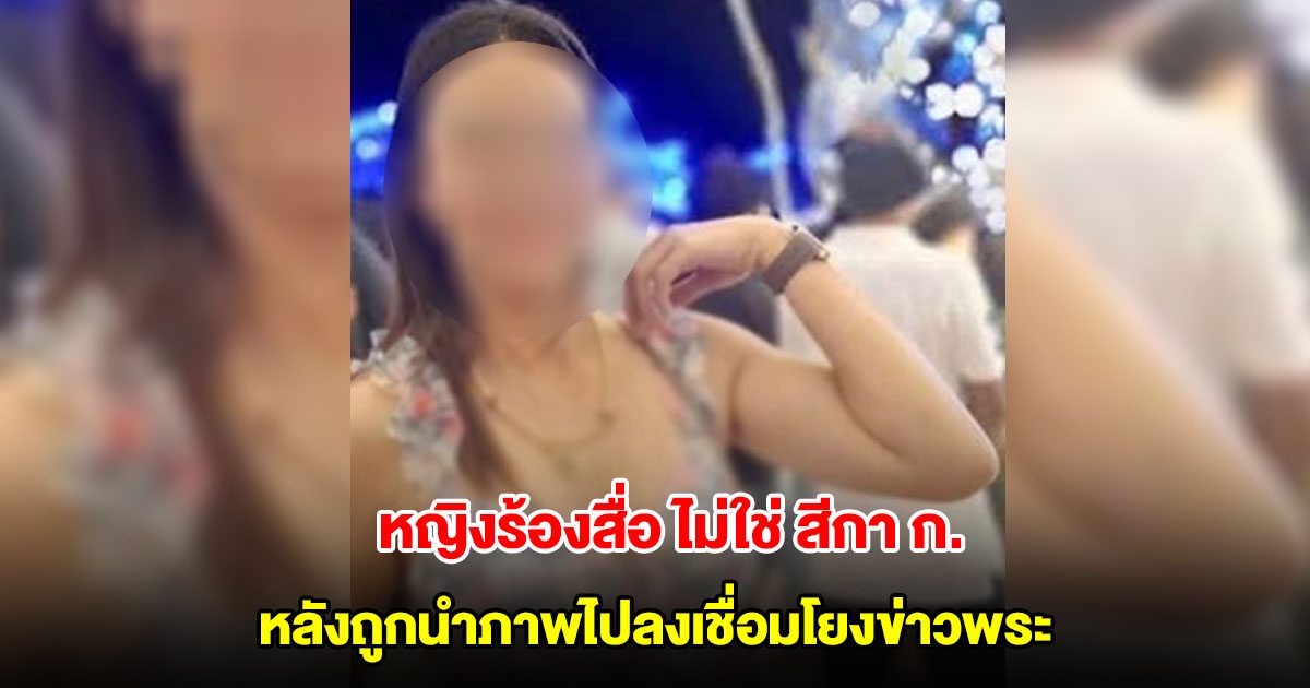หญิงร้องถูกนำภาพไปลงเชื่อมโยงข่าวพระ กล่าวหาว่าเป็น สีกา ก. สร้างความเสียหาย