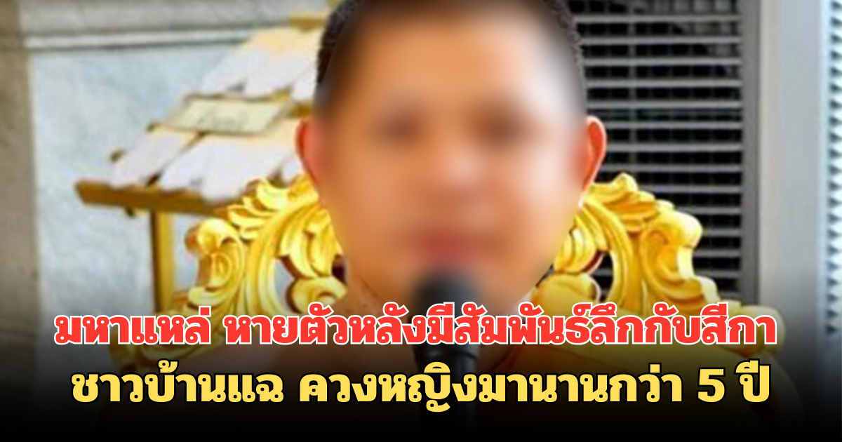 มหาแหล่ หายตัวหลังมีสัมพันธ์ลึกกับสีกา ชาวบ้านแฉ ควงหญิงมานานกว่า 5 ปี