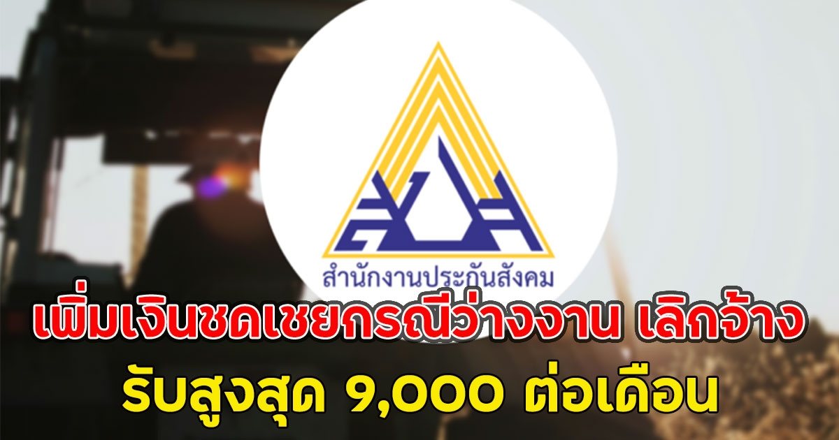 ข่าวดี!! เพิ่มเงินชดเชยกรณีว่างงาน เลิกจ้าง รับสูงสุด 9,000 ต่อเดือน