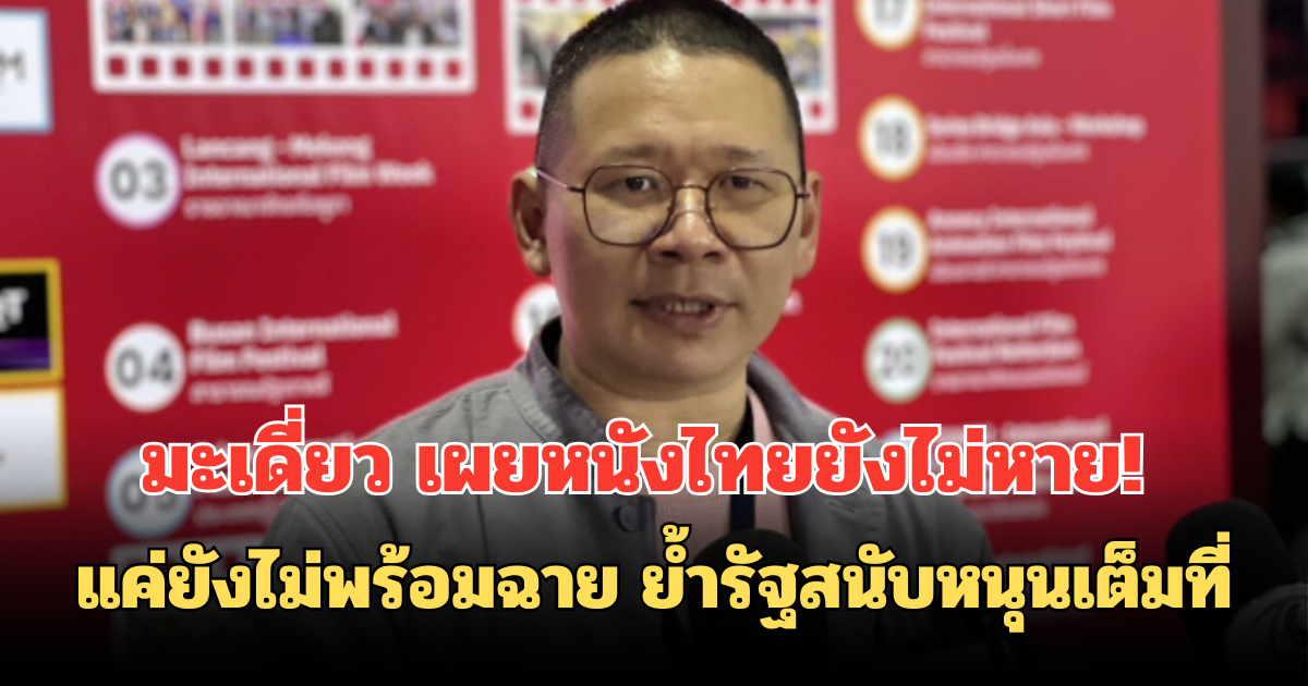 มะเดี่ยว เผยหนังไทยยังไม่หาย! แค่ยังไม่พร้อมฉาย ย้ำรัฐสนับหนุนเต็มที่