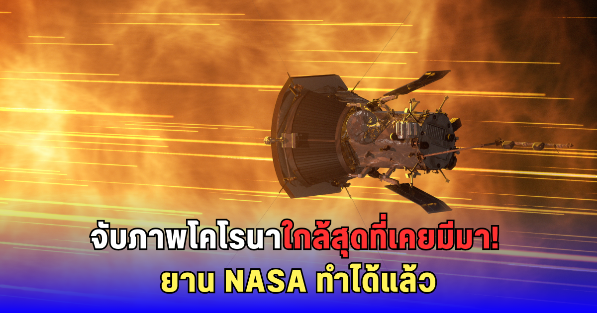 ครั้งแรกในโลก! ยาน Parker Solar Probe ดิ่งสู่ใจกลางโคโรนา ถ่ายภาพพายุสุริยะชนกัน