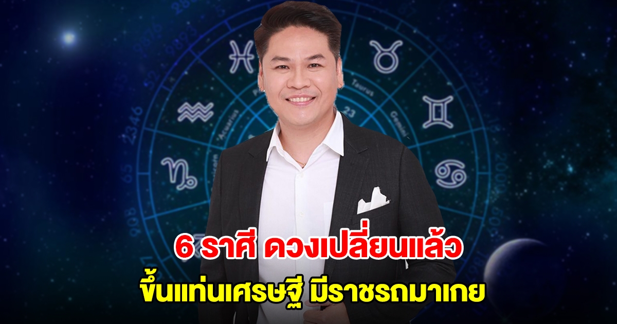 หมอบอย เปิด 6 ราศี ดวงเปลี่ยนแล้ว ขึ้นแท่นเศรษฐี มีราชรถมาเกย