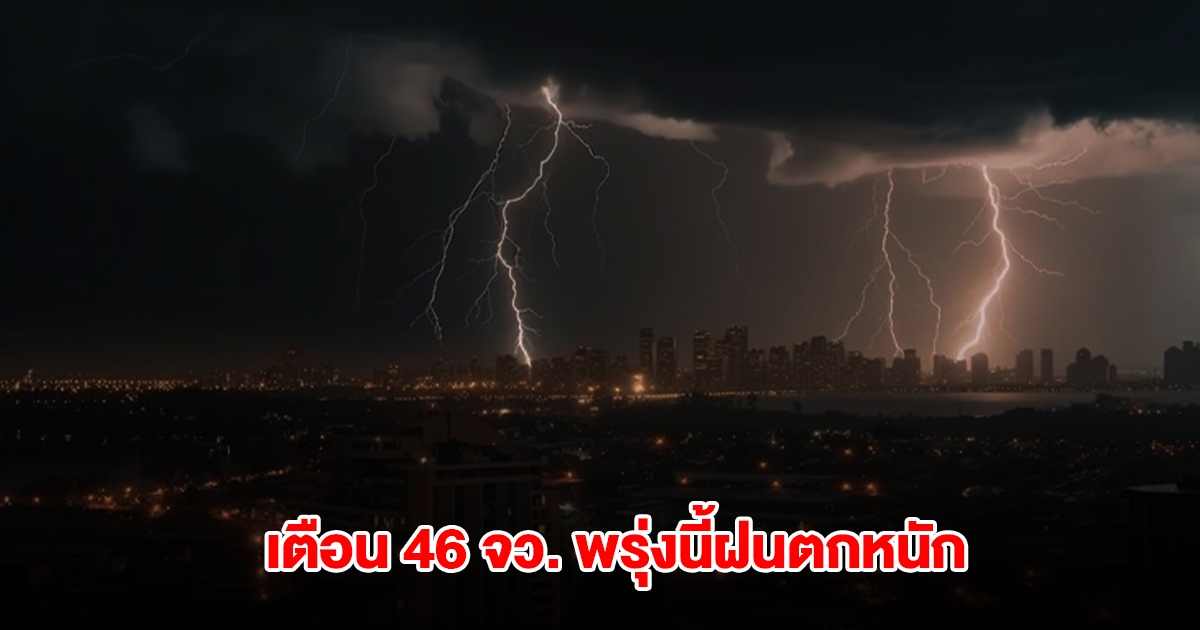 กรมอุตุฯ เปิดรายชื่อ 46 จังหวัด พรุ่งนี้ฝนถล่มหนัก กทม.ไม่รอด โดนด้วย