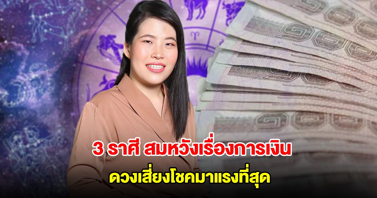 หมอไก่ เปิด 3 ราศี มีเกณฑ์สมหวังเรื่องการเงิน ดวงเสี่ยงโชคมาแรงที่สุด