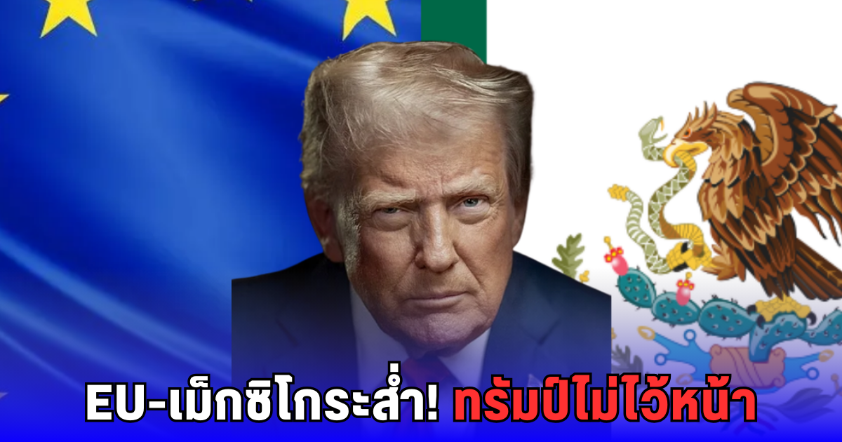 เดือด! ทรัมป์ขู่ EU-เม็กซิโก ถ้ากล้าตอบโต้ เจอขึ้นภาษีเพิ่ม
