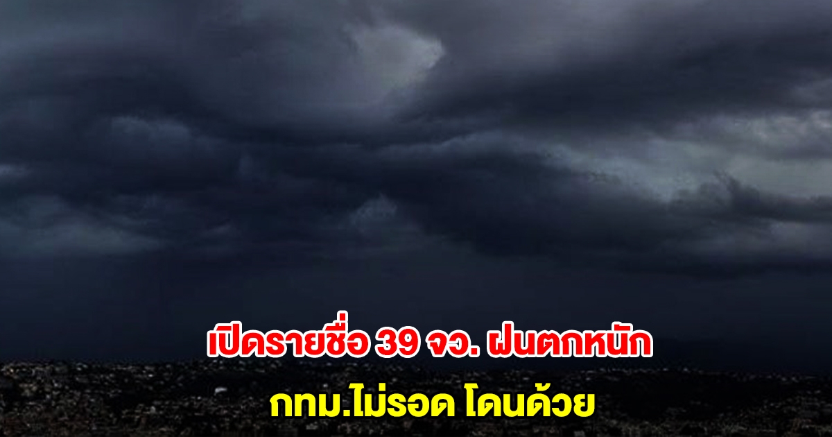 กรมอุตุฯ เปิดรายชื่อ 39 จังหวัด เจอฝนถล่มหนัก กทม.ไม่รอด โดนด้วย