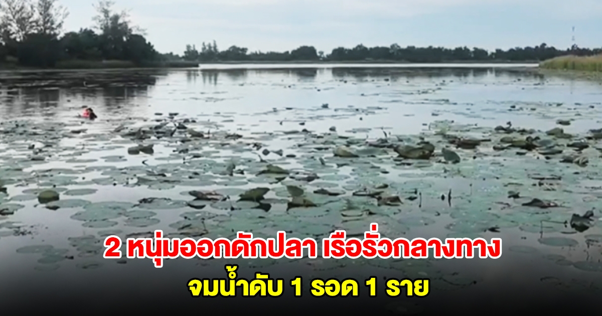 2 หนุ่มออกดักปลา เรือรั่วกลางทาง ต่างคนต่างหนี จมน้ำดับ 1 รอด 1 ราย