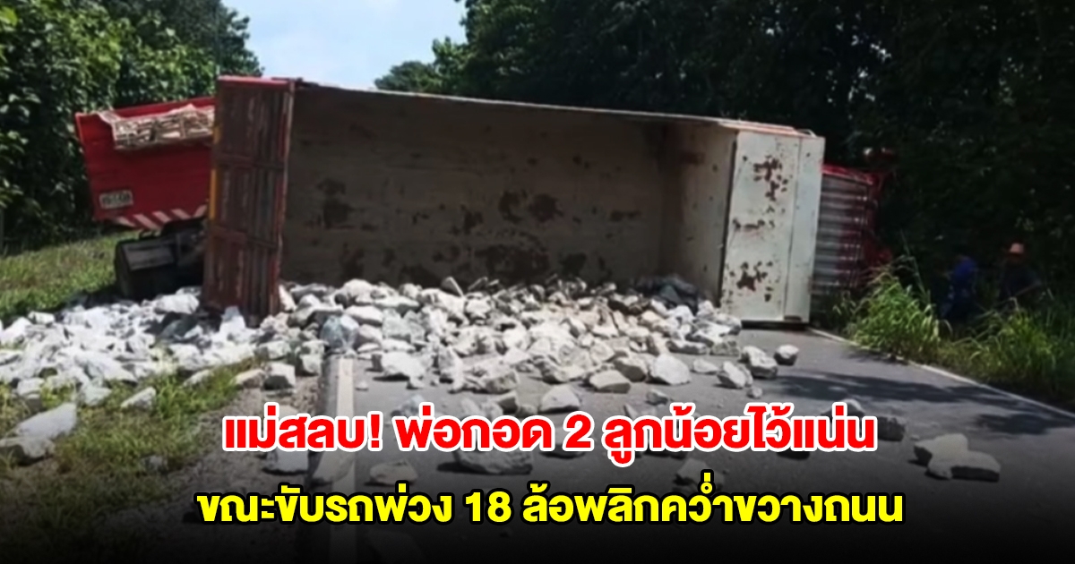 แม่สลบ! พ่อกอด 2 ลูกน้อยไว้แน่น ขณะขับรถพ่วง 18 ล้อพลิกคว่ำขวางถนน