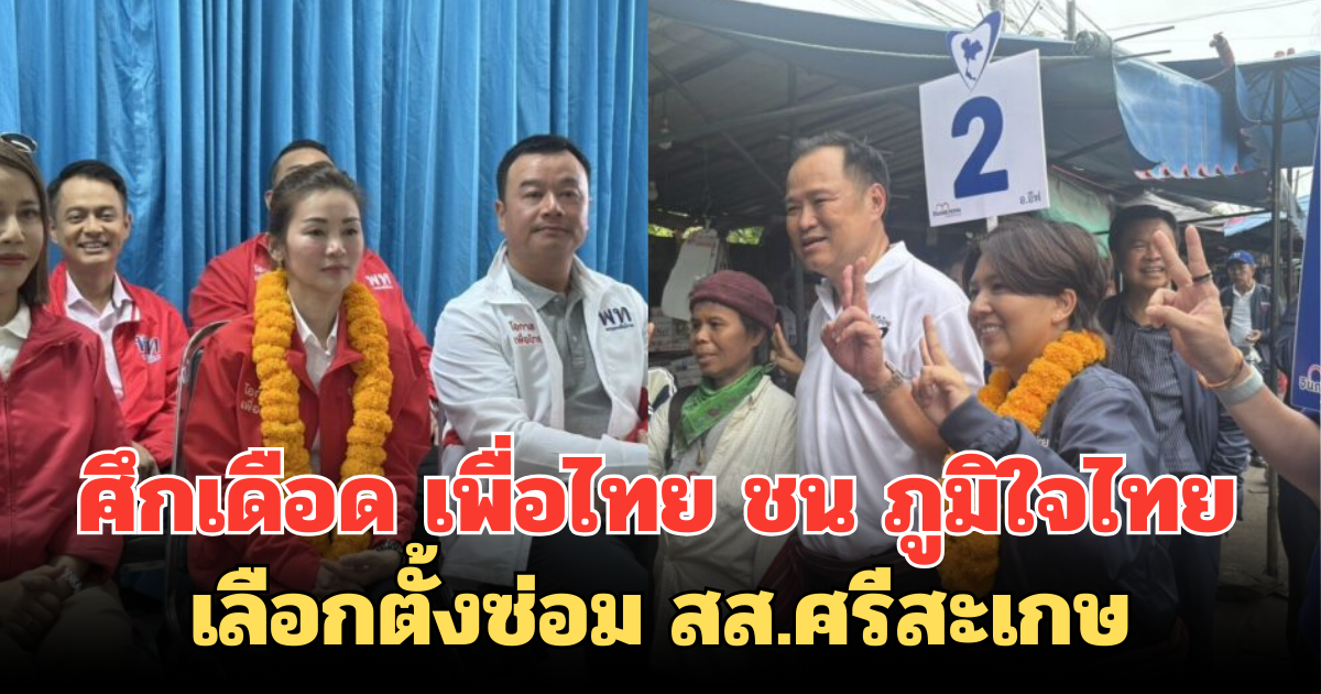ศึกเดือด เลือกตั้งซ่อม สส.ศรีสะเกษ เพื่อไทย ชน ภูมิใจไทย วันแรกคึกคัก