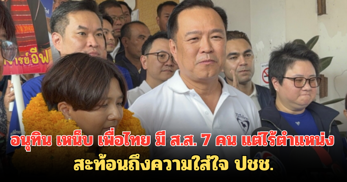 อนุทิน เหน็บ เพื่อไทย มี ส.ส. 7 คน แต่ไร้ตำแหน่ง สะท้อนถึงความใส่ใจ ปชช.