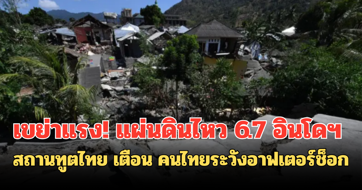 เขย่าแรง! แผ่นดินไหว 6.7 อินโดฯ สถานทูตไทย เตือน คนไทยระวังอาฟเตอร์ช็อก