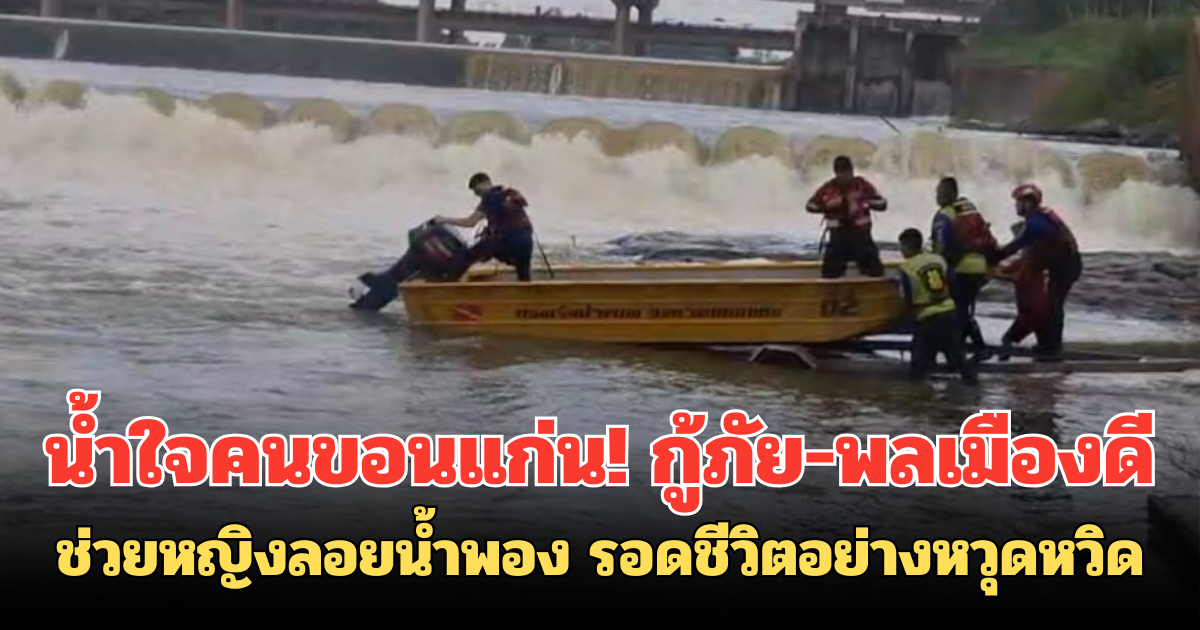 น้ำใจคนขอนแก่น! กู้ภัย-พลเมืองดีช่วยหญิงลอยน้ำพอง รอดชีวิตอย่างหวุดหวิด