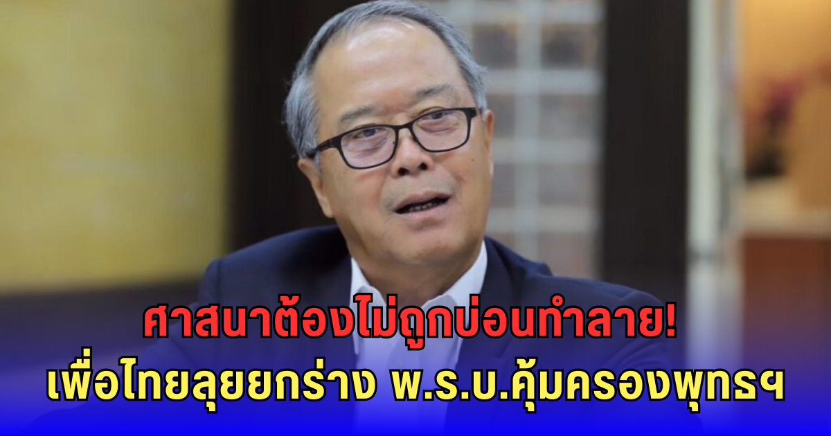 เพื่อไทยไม่รอแล้ว! เตรียมดัน พ.ร.บ.คุ้มครองพระพุทธศาสนา ฟันพระ-ฆราวาสบ่อนทำลายศาสนา โทษอาญารออยู่