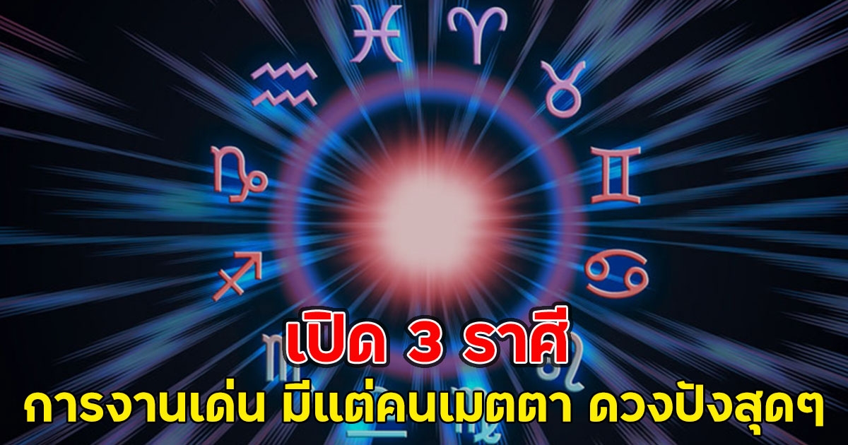 เปิด 3 ราศี การงานเด่น มีแต่คนเมตตา ดวงปังสุดๆ