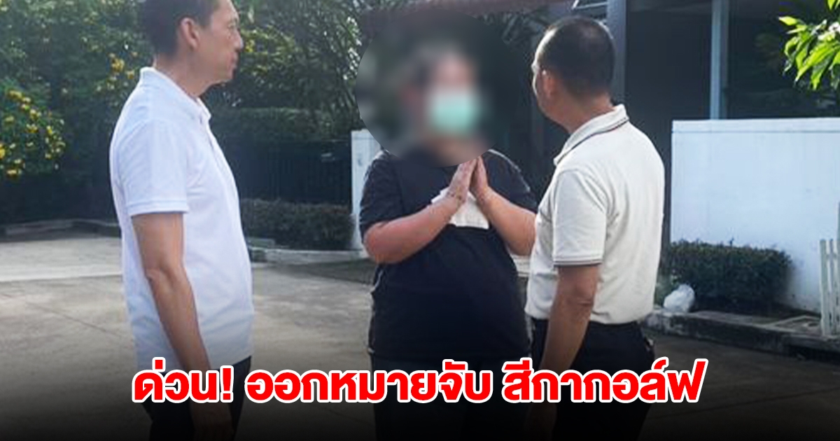 ด่วน ศาลอาญาทุจริตและประพฤติมิชอบกลาง ออกหมายจับ สีกากอล์ฟ