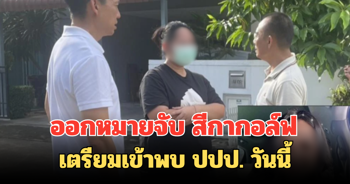 ออกหมายจับ สีกากอล์ฟ เตรียมเข้าพบ ปปป. วันนี้ ปมเงินโอน-คลิปวิดีโอโยงพระหลายรูป