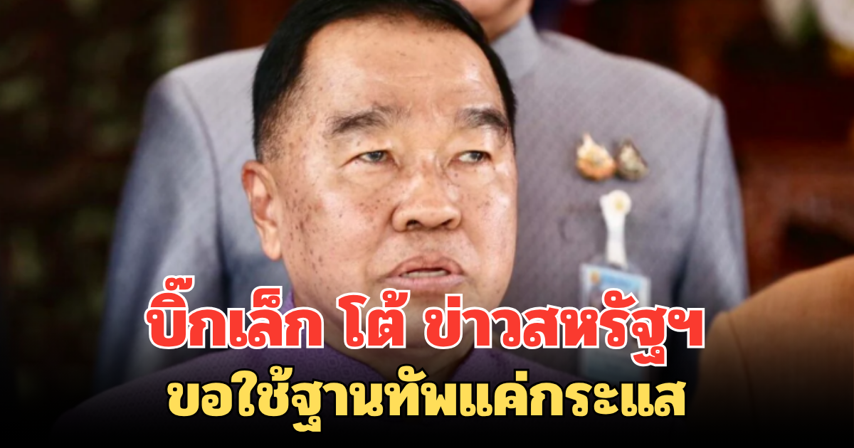 บิ๊กเล็ก โต้ ข่าวสหรัฐฯ ขอใช้ฐานทัพแค่กระแส ลั่น รัฐบาลยึดนโยบายสมดุล