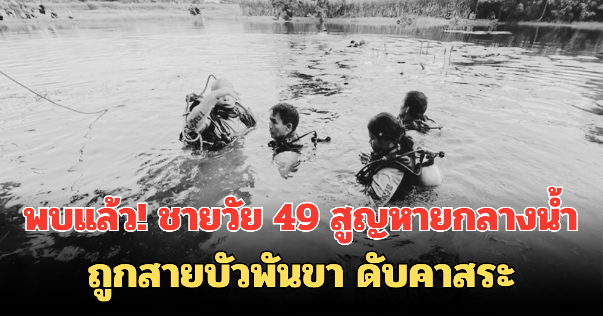 พบแล้ว! ชายวัย 49 สูญหายกลางน้ำ ถูกสายบัวพันขา ดับคาสระ