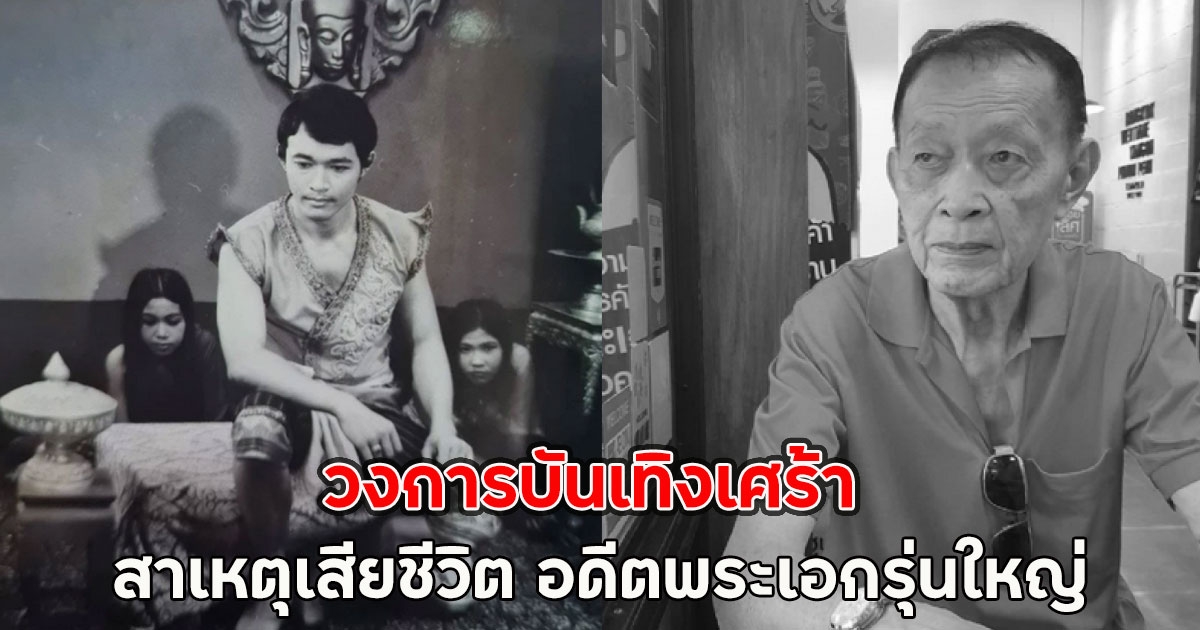 วงการบันเทิงเศร้า สาเหตุเสียชีวิต อดีตพระเอกรุ่นใหญ่