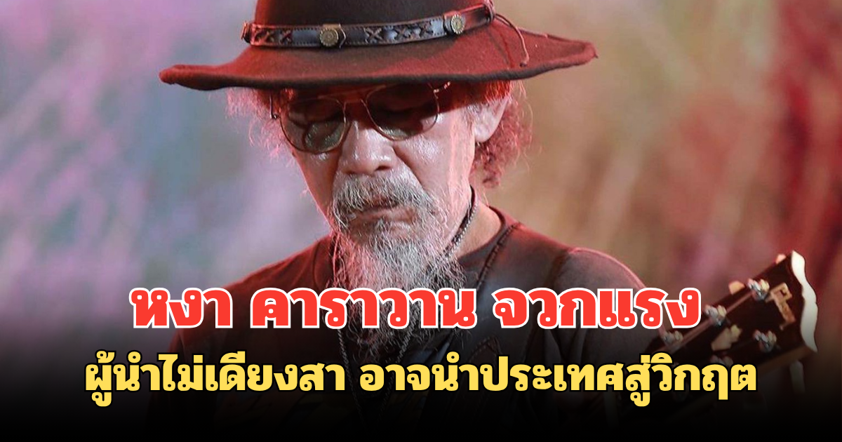 หงา คาราวาน จวกแรง  ผู้นำไม่เดียงสา อาจนำประเทศสู่วิกฤต
