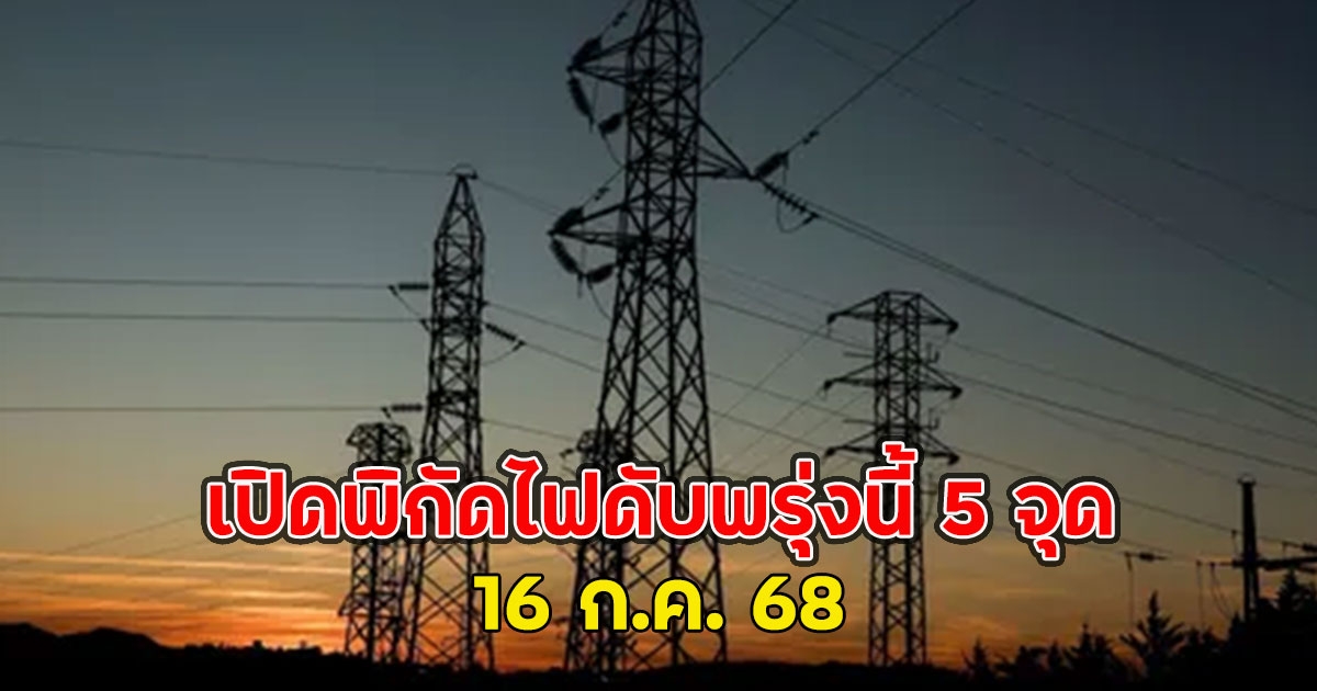 เปิดพิกัดไฟดับพรุ่งนี้ 5 จุด 16 ก.ค. 68
