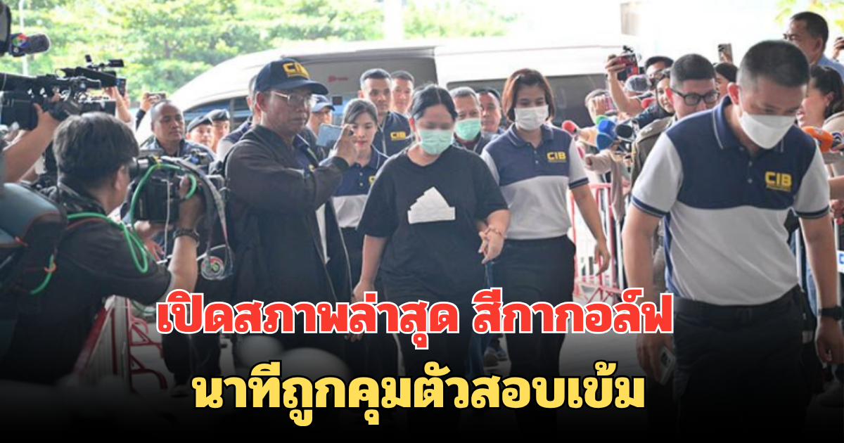 เปิดสภาพล่าสุด สีกากอล์ฟ นาทีถูกคุมตัวสอบเข้ม เดินคอตก หมดซึ่งเรี่ยวแรง