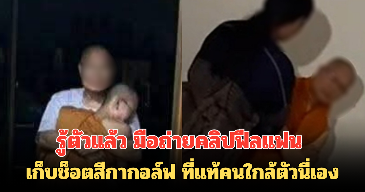 รู้ตัวแล้ว มือถ่ายคลิปฟีลแฟน เก็บช็อตสีกากอล์ฟ ที่แท้คนใกล้ตัวนี่เอง