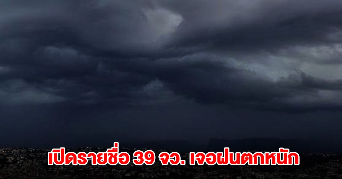 กรมอุตุฯ เปิดรายชื่อ 39 จังหวัด เจอฝนถล่มหนัก กทม.ไม่รอด โดนด้วย