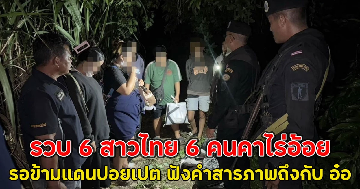 รวบ 6 สาวไทย 6 คนคาไร่อ้อย ขณะรอข้ามแดนปอยเปต ฟังคำสารภาพถึงกับ อ๋อ