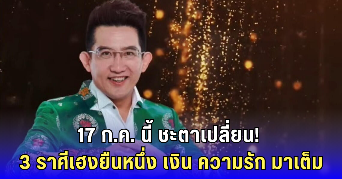 ดวงพุ่งสุด! 3 ราศีเตรียมเฮ หลัง 17 ก.ค. ฟ้าเปิด-เงินไหล-รักปัง
