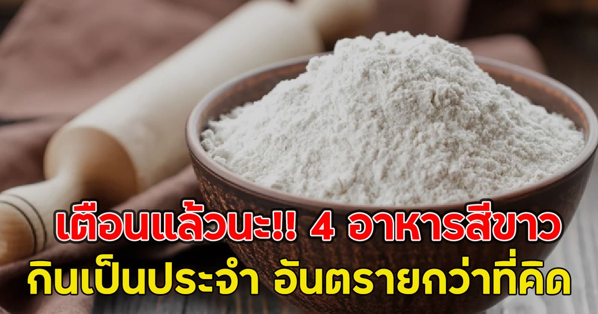เตือนแล้วนะ!! 4 อาหารสีขาว กินเป็นประจำ อันตรายกว่าที่คิด