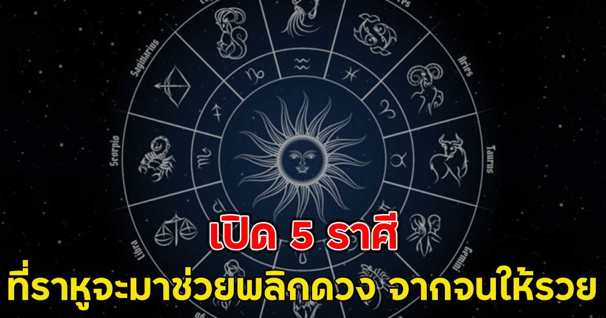 เปิด 5 ราศี ที่ราหูจะมาช่วยพลิกดวง จากจนให้รวย