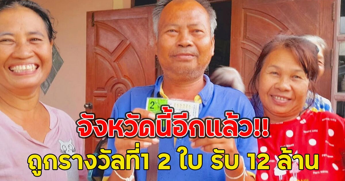 จังหวัดนี้อีกแล้ว!! ลุงถูกรางวัลที่1 2 ใบ รับเงินเหนาะๆ 12 ล้าน